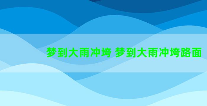 梦到大雨冲垮 梦到大雨冲垮路面